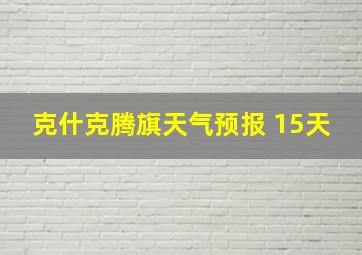 克什克腾旗天气预报 15天